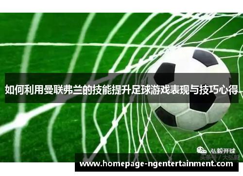 如何利用曼联弗兰的技能提升足球游戏表现与技巧心得
