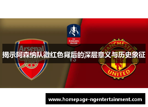 揭示阿森纳队徽红色背后的深层意义与历史象征