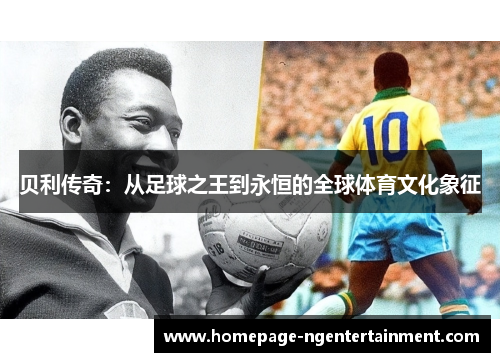 贝利传奇：从足球之王到永恒的全球体育文化象征