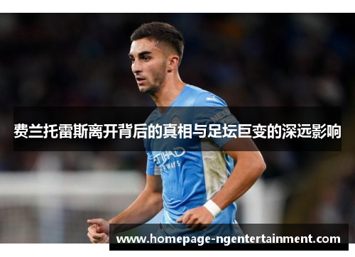 费兰托雷斯离开背后的真相与足坛巨变的深远影响